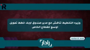 وزيرة التخطيط تناقش مع مدير صندوق أوبك خطط تمويل أوسع للقطاع الخاص